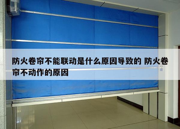防火卷帘不能联动是什么原因导致的 防火卷帘不动作的原因