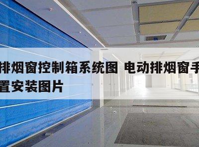 电动排烟窗控制箱系统图 电动排烟窗手动开启装置安装图片