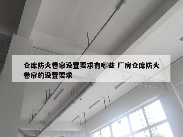 仓库防火卷帘设置要求有哪些 厂房仓库防火卷帘的设置要求