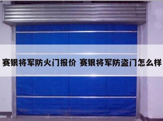赛银将军防火门报价 赛银将军防盗门怎么样
