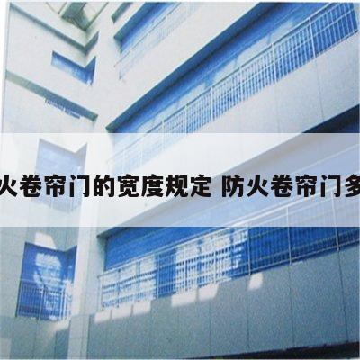 防火卷帘门的宽度规定 防火卷帘门多宽