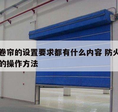 防火卷帘的设置要求都有什么内容 防火卷帘常见的操作方法