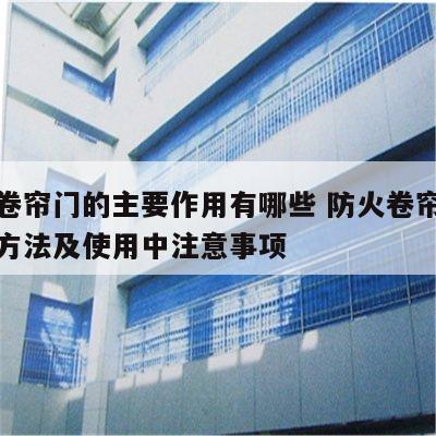 防火卷帘门的主要作用有哪些 防火卷帘门的使用方法及使用中注意事项
