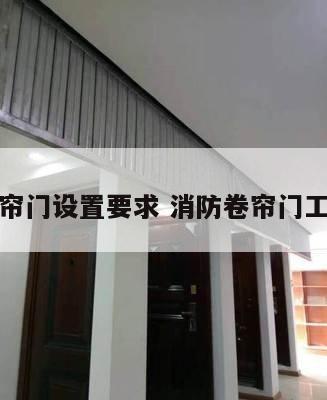 消防卷帘门设置要求 消防卷帘门工作原理