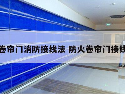 防火卷帘门消防接线法 防火卷帘门接线方法
