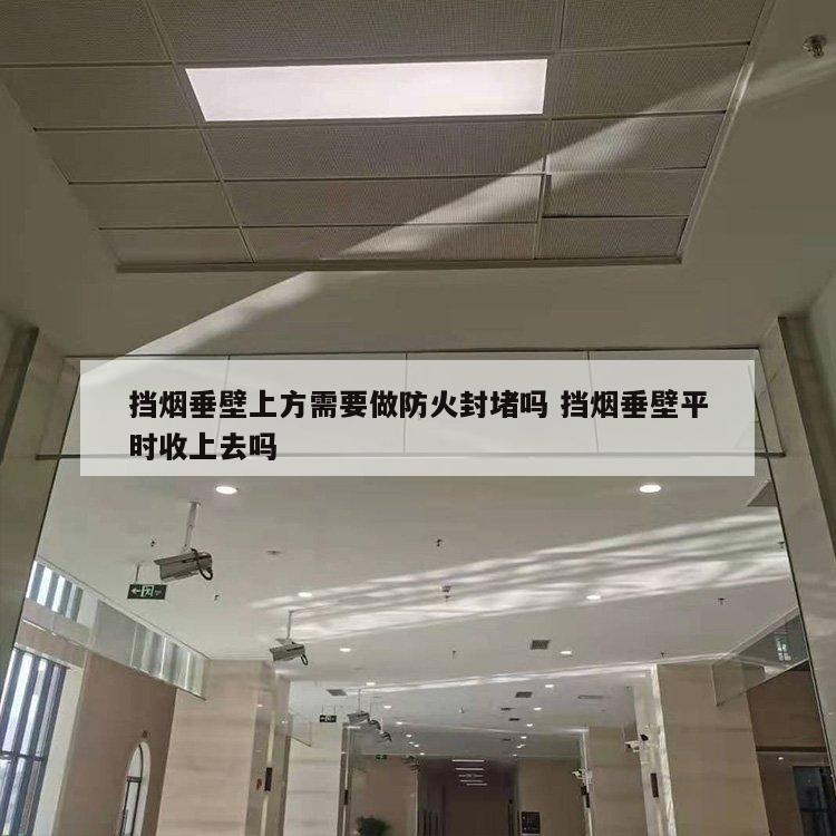 挡烟垂壁上方需要做防火封堵吗 挡烟垂壁平时收上去吗