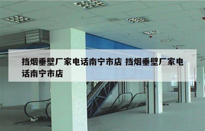 挡烟垂壁厂家电话南宁市店 挡烟垂壁厂家电话南宁市店
