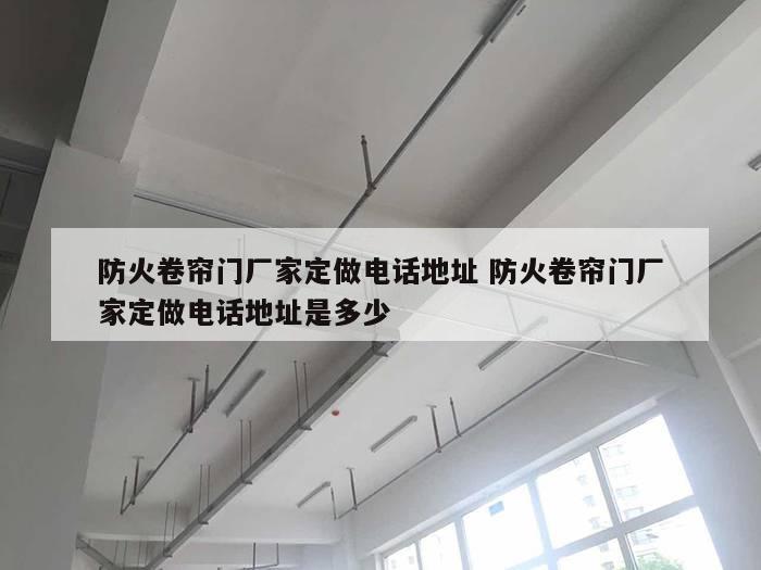 防火卷帘门厂家定做电话地址 防火卷帘门厂家定做电话地址是多少