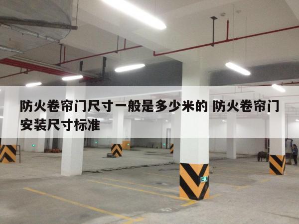 防火卷帘门尺寸一般是多少米的 防火卷帘门安装尺寸标准