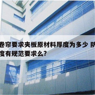 防火卷帘要求夹板原材料厚度为多少 防火卷帘厚度有规范要求么?