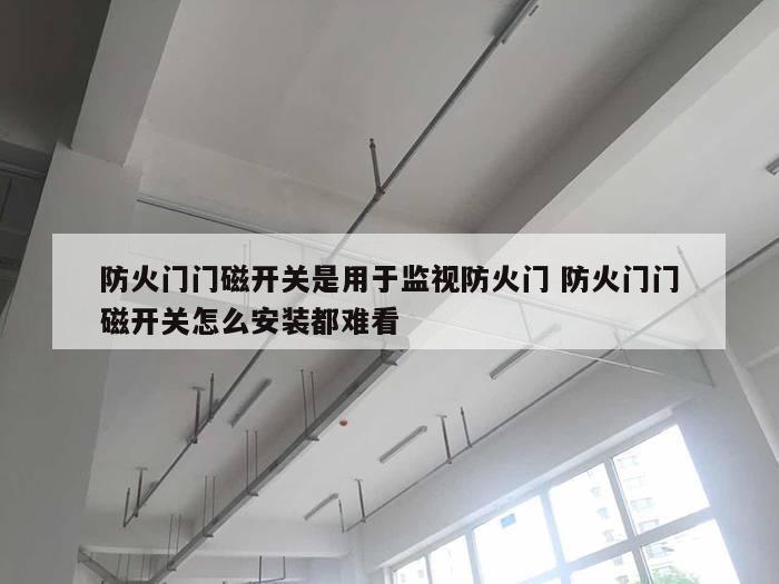 防火门门磁开关是用于监视防火门 防火门门磁开关怎么安装都难看