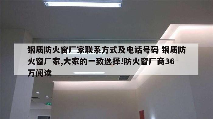 钢质防火窗厂家联系方式及电话号码 钢质防火窗厂家,大家的一致选择!防火窗厂商36万阅读
