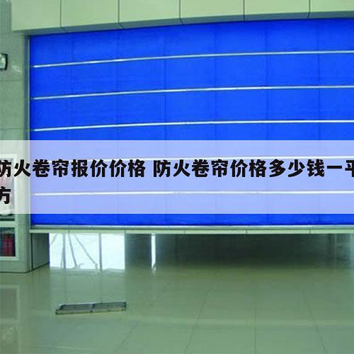防火卷帘报价价格 防火卷帘价格多少钱一平方