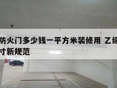 乙级防火门多少钱一平方米装修用 乙级防火门尺寸新规范