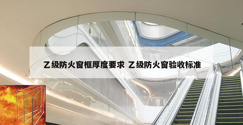乙级防火窗框厚度要求 乙级防火窗验收标准