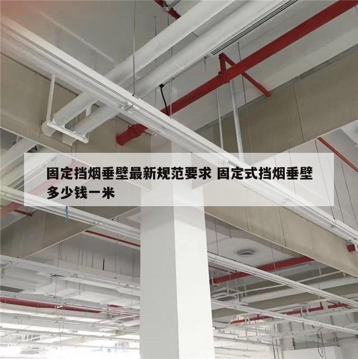 固定挡烟垂壁最新规范要求 固定式挡烟垂壁多少钱一米
