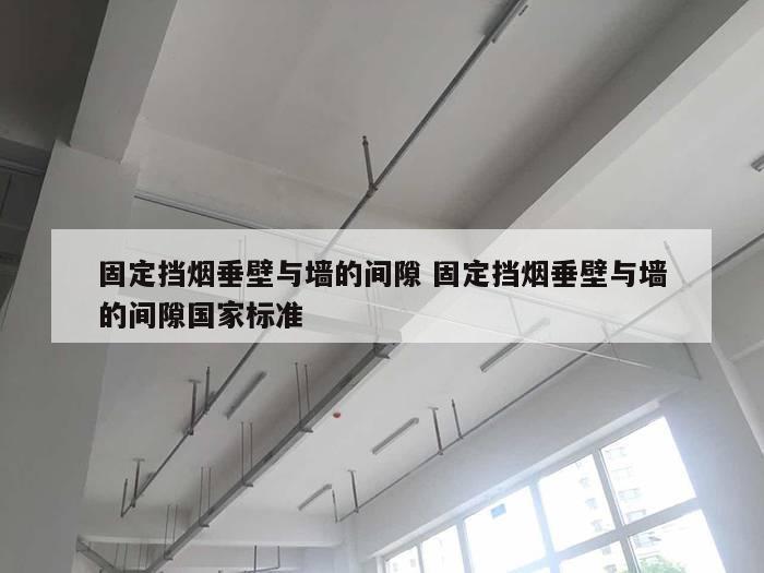 固定挡烟垂壁与墙的间隙 固定挡烟垂壁与墙的间隙国家标准