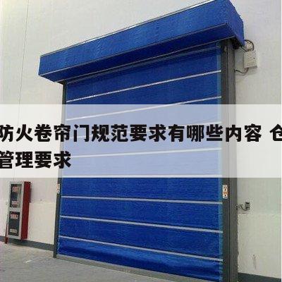 仓库防火卷帘门规范要求有哪些内容 仓库卷帘门管理要求