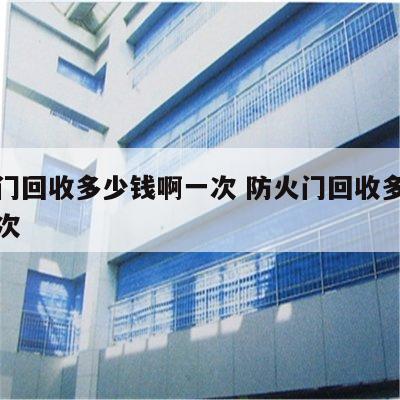 防火门回收多少钱啊一次 防火门回收多少钱啊一次