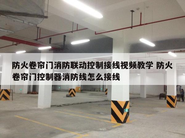 防火卷帘门消防联动控制接线视频教学 防火卷帘门控制器消防线怎么接线