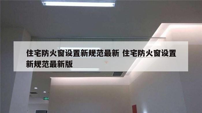 住宅防火窗设置新规范最新 住宅防火窗设置新规范最新版