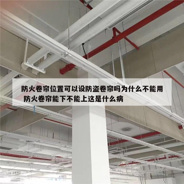 防火卷帘位置可以设防盗卷帘吗为什么不能用 防火卷帘能下不能上这是什么病