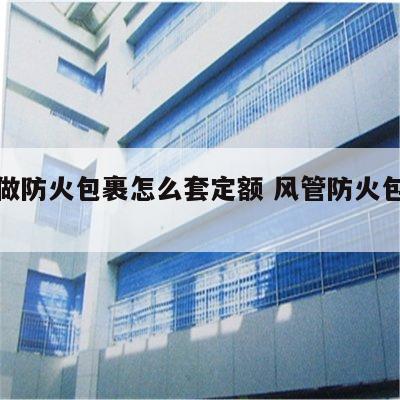 风管做防火包裹怎么套定额 风管防火包裹要求