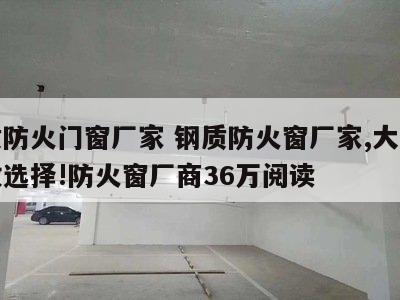 钢质防火门窗厂家 钢质防火窗厂家,大家的一致选择!防火窗厂商36万阅读