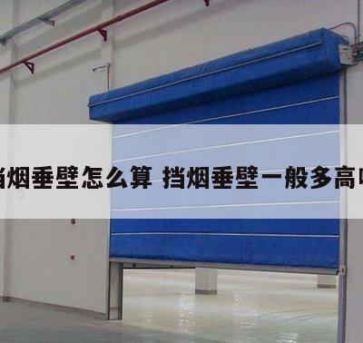 挡烟垂壁怎么算 挡烟垂壁一般多高啊