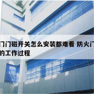 防火门门磁开关怎么安装都难看 防火门门磁开关的工作过程
