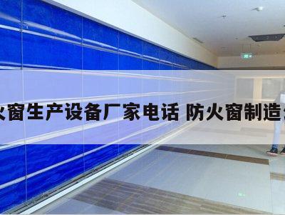 防火窗生产设备厂家电话 防火窗制造公司