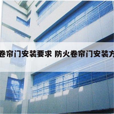防火卷帘门安装要求 防火卷帘门安装方法视频
