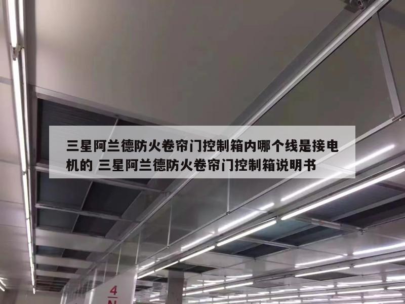 三星阿兰德防火卷帘门控制箱内哪个线是接电机的 三星阿兰德防火卷帘门控制箱说明书