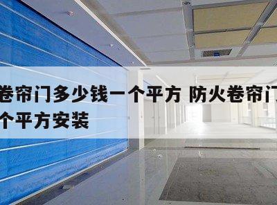 防火卷帘门多少钱一个平方 防火卷帘门多少钱一个平方安装