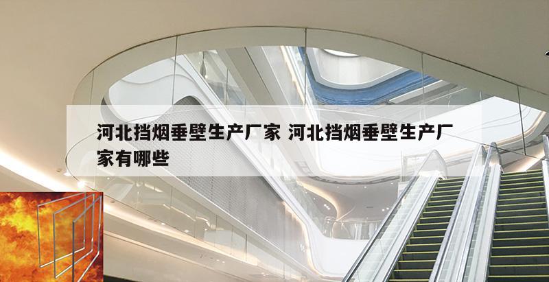 河北挡烟垂壁生产厂家 河北挡烟垂壁生产厂家有哪些