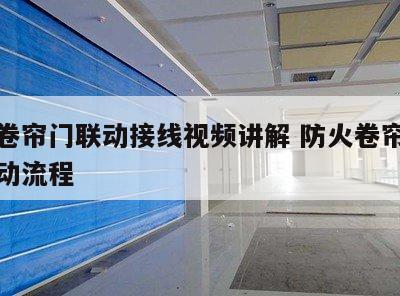 防火卷帘门联动接线视频讲解 防火卷帘门联动启动流程