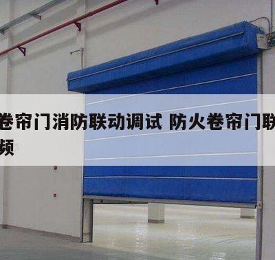 防火卷帘门消防联动调试 防火卷帘门联动接线视频