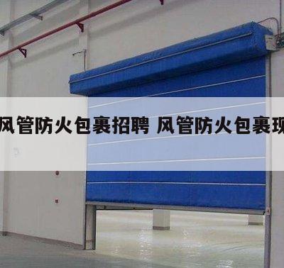 消防风管防火包裹招聘 风管防火包裹现场图片