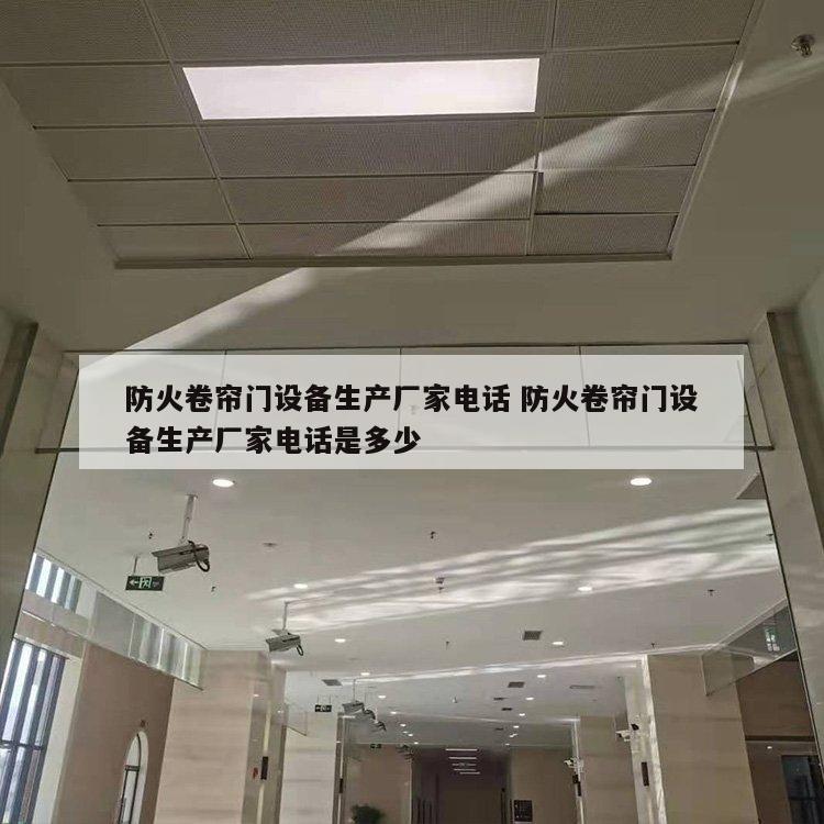防火卷帘门设备生产厂家电话 防火卷帘门设备生产厂家电话是多少