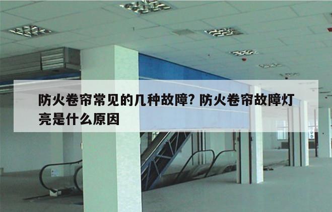 防火卷帘常见的几种故障? 防火卷帘故障灯亮是什么原因