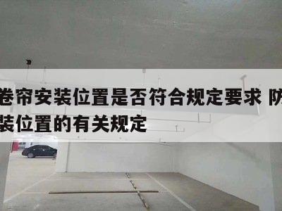 防火卷帘安装位置是否符合规定要求 防火卷帘安装位置的有关规定