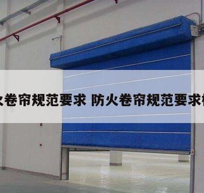防火卷帘规范要求 防火卷帘规范要求标准
