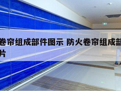 防火卷帘组成部件图示 防火卷帘组成部件图示图片