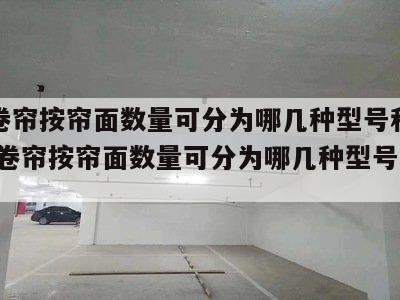 防火卷帘按帘面数量可分为哪几种型号和型号 防火卷帘按帘面数量可分为哪几种型号和型号