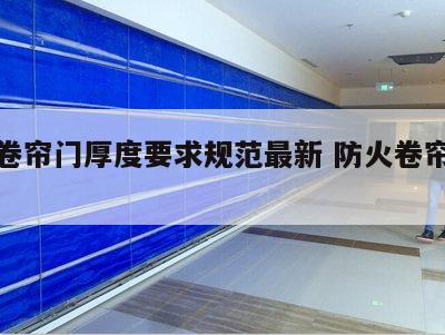 防火卷帘门厚度要求规范最新 防火卷帘门的厚度