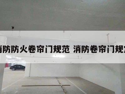 消防防火卷帘门规范 消防卷帘门规定