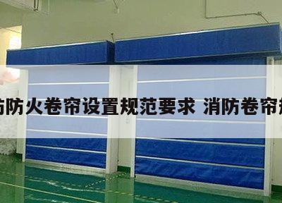 消防防火卷帘设置规范要求 消防卷帘规定