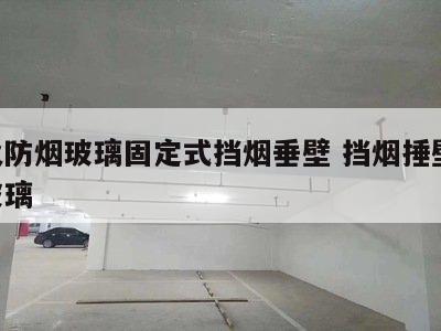 防火防烟玻璃固定式挡烟垂壁 挡烟捶壁 防火玻璃