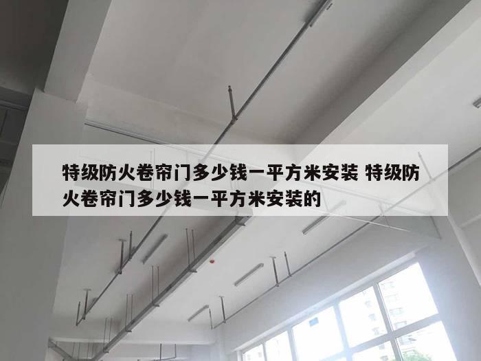 特级防火卷帘门多少钱一平方米安装 特级防火卷帘门多少钱一平方米安装的