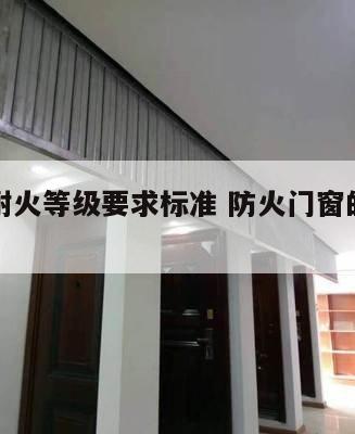防火窗耐火等级要求标准 防火门窗的耐火极限等级